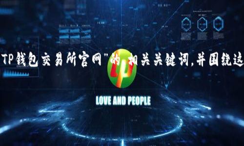 为了给您提供合适的内容，我将为您创建一个适合“TP钱包交易所官网”的、相关关键词，并围绕这个主题写出详细的文章结构，包含常见问题的解答。


TP钱包交易所官网：数字资产安全交易新体验