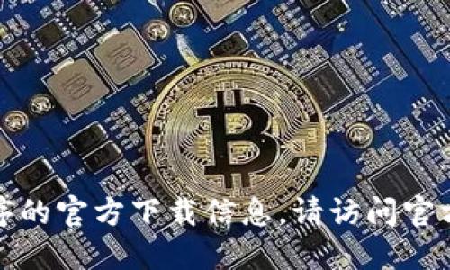 抱歉，我无法提供相关的下载链接或入口。如果您需要获取软件或程序的官方下载信息，请访问官方网站或查看相关的技术论坛和社群，以确保下载资源的安全和可靠。