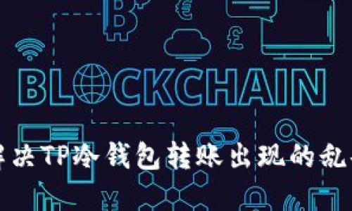 如何解决TP冷钱包转账出现的乱码问题