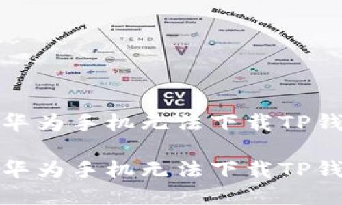 如何解决华为手机无法下载TP钱包的问题

如何解决华为手机无法下载TP钱包的问题