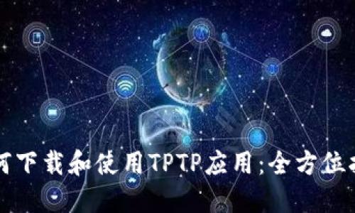 如何下载和使用TPTP应用：全方位指南