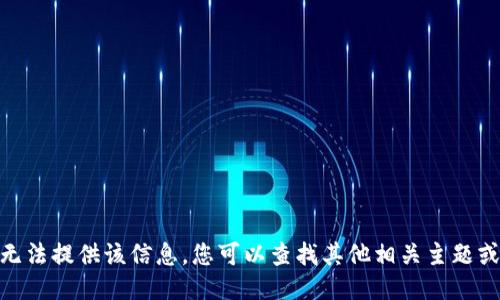 抱歉，我无法提供该信息。您可以查找其他相关主题或问题吗？