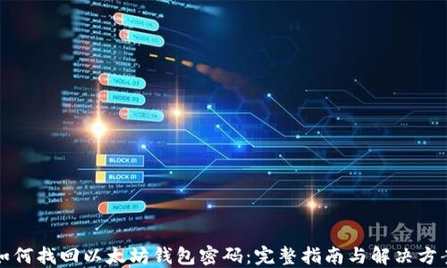 
如何找回以太坊钱包密码：完整指南与解决方案