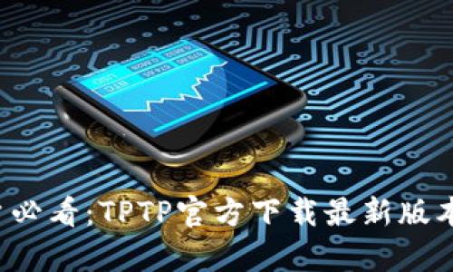  安卓用户必看：TPTP官方下载最新版本详细指南