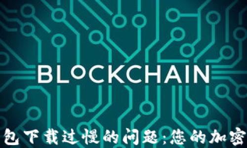 
解决比特币钱包下载过慢的问题：您的加密货币管理体验