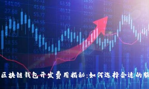 临沂区块链钱包开发费用揭秘:如何选择合适的服务商