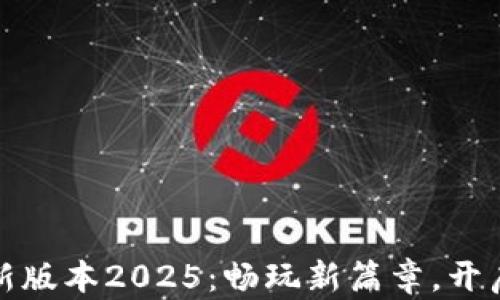 
TP游戏下载最新版本2025：畅玩新篇章，开启你的梦想之旅