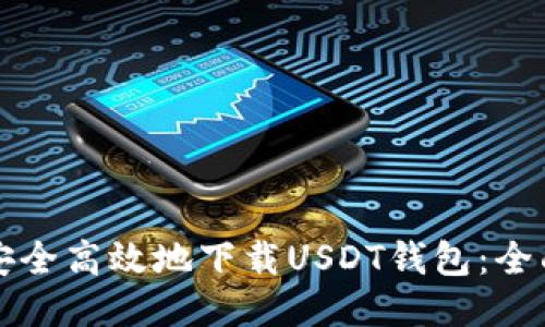 如何安全高效地下载USDT钱包:全面指南