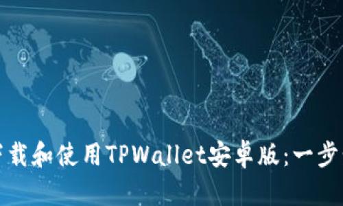 如何下载和使用TPWallet安卓版：一步步详解