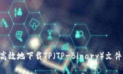 如何安全高效地下载TP（TP-Binary）文件：全面指南