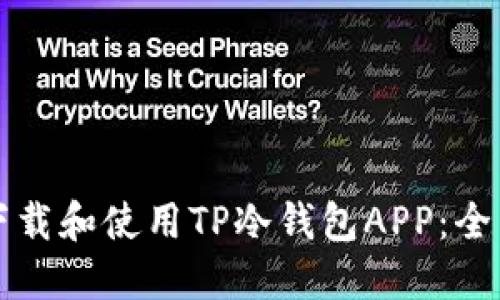 如何下载和使用TP冷钱包APP：全面指南
