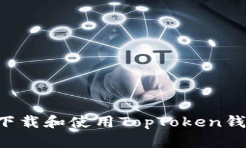如何安全地下载和使用TopToken钱包：详细指南