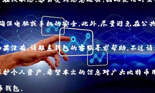 
如何快速打开和使用比特币钱包中的图片

比特币, 加密货币, 钱包使用, 图片查看/guanjianci

引言
在数字货币的世界中，比特币不仅是一种价值存储工具，也同时是一种区块链技术的代表。比特币钱包是用户存储、管理和交易比特币的重要工具，其中可能包含一些相关的图片文件。本文将围绕如何打开和查看比特币钱包中的图片进行详细讨论，同时介绍比特币的钱包类型、使用技巧以及安全防护等相关知识，希望为广大比特币用户提供实用的信息。

比特币钱包的基本知识
比特币钱包是一个数字工具，用于存储比特币的公钥和私钥。它提供了一个界面，使得用户可以方便地进行比特币的收发。比特币钱包可以分为热钱包和冷钱包两种类型。
热钱包是指在线钱包，通常用于日常交易，包括手机应用和网页端；而冷钱包则是离线钱包，如硬件钱包或纸钱包，适合长期存储和保护大量比特币。
在使用比特币钱包时，用户可能会接收到有关交易的确认，或者保存一些重要的文档、截图和图片，这些文件可能需要在钱包中查找和打开。

如何打开比特币钱包中的图片
打开比特币钱包中的图片文件的过程可能取决于你所使用的钱包类型。一般情况下，钱包本身的功能可能限制了直接打开图片，有时图片可能以附件的形式存储在交易记录或相关文件中。

h4步骤一：确认文件格式/h4
首先，你需要确认你要打开的图片文件的格式。常见的图片格式包括JPEG、PNG、GIF等。确保你的设备可以支持这些格式的图片。一般的电脑或手机基本上都可以打开这些类型的文件。

h4步骤二：导出文件/h4
在一些情况下，比特币钱包不支持直接打开图片文件。你可能需要从钱包中导出这些文件。在热钱包中，通常可以在设置或文件管理中找到相关的导出功能。而如果你使用的是冷钱包，可能需要将数据通过连接或其他方式导出到更易于管理的环境中。

h4步骤三：使用图片查看器/h4
导出文件后，你可以使用默认的图片查看器应用（如Windows的“照片”应用或者macOS的“预览”应用）来打开这些文件。如果你需要更高级的编辑功能，可以选择PhotoShop或者GIMP等专业的图片处理软件。

比特币钱包使用中的注意事项
在操作比特币钱包和打开其中的文件时，注意安全性非常重要。以下是一些使用比特币钱包时应注意的安全措施：

h4确保钱包的安全性/h4
确保你的比特币钱包使用了强密码，并启用了两步验证。如果可能，考虑使用冷钱包存储大额比特币。

h4定期备份/h4
在使用比特币钱包过程中，定期备份你的钱包文件，确保在出现故障时可以及时恢复。可以将备份存储在USB闪存驱动器或其他安全存储介质中。

h4保持软件更新/h4
定期更新你的比特币钱包软件，以获取最新的安全补丁和功能增强。安全性漏洞的修复对于保护你的资产非常重要。

FAQs（常见问题解答）

h4问题一：比特币钱包是什么？/h4
比特币钱包是一个存储比特币的工具，能够存储用户的公钥和私钥，允许用户进行比特币的发送和接收。它可以是软件形式的热钱包，也可以是硬件形式的冷钱包。比特币钱包并不直接存储比特币，实际上，比特币是存储在区块链上的，钱包只是对这些存储位置进行访问的方式。

h4问题二：如何选择合适的比特币钱包？/h4
选择适合自己的比特币钱包需要考虑几个方面，包括安全性、易用性以及个人需求。例如，若你经常进行小额交易，热钱包可能更方便；而若你是打算长期持有，冷钱包则更安全。还要考虑钱包的口碑和社群反馈，选择广受信任的钱包。

h4问题三：比特币钱包安全吗？/h4
比特币钱包的安全性主要取决于钱包的类型和用户的使用习惯。冷钱包的安全性相对较高，因为它不连接网络，无法受到黑客攻击。而热钱包由于常常处于在线状态，容易受到恶意攻击，因此使用时需要采取额外的安全措施，如两步验证和强密码。

h4问题四：如何确保比特币钱包中的图片安全？/h4
确保比特币钱包中的图片安全，可以采用以下措施：首先使用强密码保护钱包，其次定期备份钱包及图片文件，同时定期检查杀毒软件与防火墙的设置，以确保电脑或手机的安全。此外，尽量避免在公共网络下访问钱包。

h4问题五：如何处理比特币钱包中的丢失或忘记密码的情况？/h4
如果你忘记了比特币钱包的密码，可以通过寻找钱包提供的密码恢复选项进行重置。大多数钱包会在创建时提供恢复词（Seed Phrase），确保妥善保存。如果没有，请联系钱包的客服寻求帮助。不过请注意，一旦丢失私钥或恢复词，恢复钱包中的资金和信息就几乎不可能。

结论
比特币钱包在数字货币的生态系统中扮演着重要的角色。用户在使用钱包时，不仅需要了解如何打开和查看钱包中的图片文件，同时也应提高安全意识，保护个人资产。希望本文的信息对广大比特币用户有所帮助，并为在比特币世界的探索增添一份安全保障。

以上内容围绕比特币钱包的使用和图片的查看进行了详细的介绍，并解答了一些最常见的问题。希望这些知识能帮助用户更好地管理和使用他们的比特币钱包。