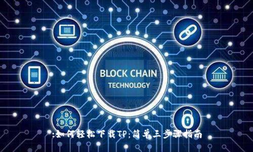 :如何轻松下载TP：简单三步骤指南