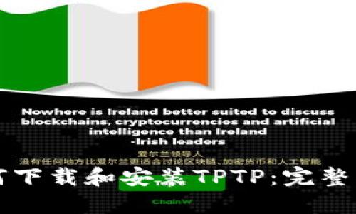 如何下载和安装TPTP：完整指南