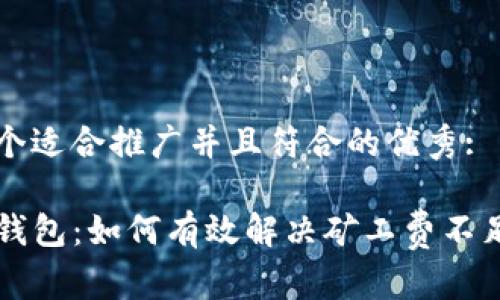 思考一个适合推广并且符合的优秀:

活用TP钱包：如何有效解决矿工费不足的问题