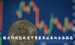 解决TP钱包无法下载最新版本的全面指南