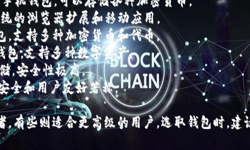 区块链钱包有很多种，常见的区块链钱包名称包括但不限于：

1. **Coinbase Wallet** - 一款用户友好的手机钱包，可以存储各种加密货币。
2. **MetaMask** - 主要用于以太坊生态系统的浏览器扩展和移动应用。
3. **Trust Wallet** - 官方的去中心化钱包，支持多种加密货币和代币。
4. **Exodus** - 一款多平台的桌面和移动钱包，支持多种数字资产。
5. **Ledger** - 一款硬件钱包，提供离线存储，安全性极高。
6. **Trezor** - 另一款流行的硬件钱包，以安全和用户友好著称。

不同的钱包满足不同用户需求，有些适合初学者，有些则适合更高级的用户。选取钱包时，建议根据个人需求和安全性等多个因素进行考量。