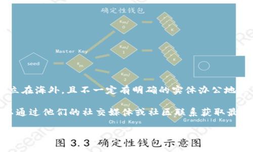 关于TP钱包（TokenPocket）总部的具体信息，可能并不是很容易找到，因为很多区块链和加密货币相关的项目通常设立在海外，且不一定有明确的实体办公地点。不过，根据公开的资料，TP钱包的团队主要来自中国，但其业务发展已不仅限于中国，可能在其他地区也有工作人员。

如果你需要更深入的信息或者最新的公司地址，建议访问其官方网站或查阅相关的加密货币行业报道。同时，你也可以通过他们的社交媒体或社区联系获取最新的动态。

如果有其他问题，或者需要更多的信息，请告诉我！
