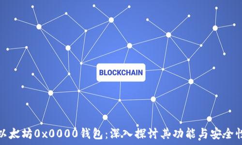   

以太坊0x0000钱包：深入探讨其功能与安全性