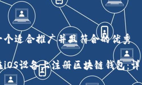 思考一个适合推广并且符合的优秀

如何在iOS设备上注册区块链钱包：详细指南