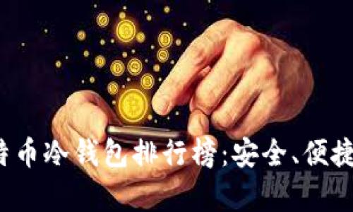 2023年度比特币冷钱包排行榜:安全、便捷与性能全解析