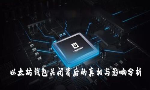 以太坊钱包关闭背后的真相与影响分析
