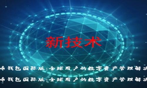 比特币钱包国际版：全球用户的数字资产管理解决方案

比特币钱包国际版：全球用户的数字资产管理解决方案