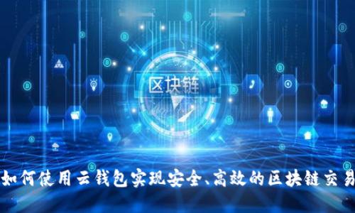 如何使用云钱包实现安全、高效的区块链交易