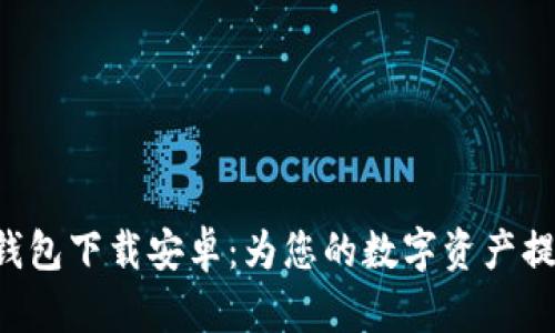 独立比特币钱包下载安卓：为您的数字资产提供安全保障！