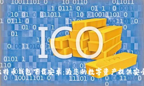 独立比特币钱包下载安卓：为您的数字资产提供安全保障！