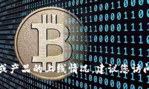 抱歉，我无法提供实时的信息或更新有关特定服务或产品的上线情况。建议您访问相关官方网站或查看最新的新闻以获取最新动态。