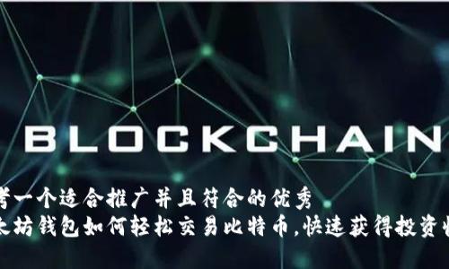 思考一个适合推广并且符合的优秀  
以太坊钱包如何轻松交易比特币，快速获得投资收益
