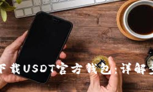 如何安全高效下载USDT官方钱包:详解步骤与注意事项