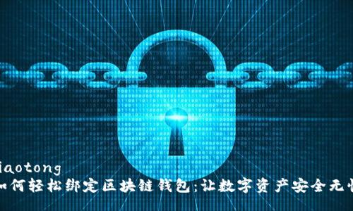 jiaotong
如何轻松绑定区块链钱包：让数字资产安全无忧