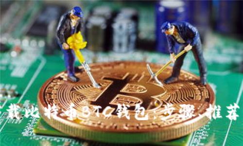 如何安全下载比特币BTC钱包：步骤、推荐及注意事项