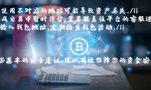 在使用USDT（泰达币）时，填写钱包地址是一个非常重要的步骤。USDT是一种常用的加密货币，通常用于加密交易平台、加密资产投资以及各种区块链应用。正确填写USDT钱包地址可以确保交易的安全和准确。以下是关于如何正确填写USDT钱包地址的详细指南。

什么是USDT钱包地址？
USDT钱包地址是一个由字母和数字组成的字符串。它的作用类似于银行账户号码。每个USDT地址都是唯一的。在进行加密资产交易时，你需要提供这个地址给发送方，以便他们能够将USDT发送到你的钱包中。

如何获取USDT钱包地址？
要获取你的USDT钱包地址，首先需要选择一个加密钱包。以下是几种常见的钱包类型：
ul
    listrong软件钱包：/strong这是一种便捷的方式，通常是手机应用或桌面软件。你可以通过应用程序注册并创建一个钱包，系统会自动生成一个地址。/li
    listrong硬件钱包：/strong这是一种物理设备，提供更高的安全性。购买后按照说明书设置并生成钱包地址。/li
    listrong在线钱包：/strong许多交易平台提供在线钱包服务。在注册并验证你的账户后，你会获得一个USDT钱包地址。/li
/ul

填写USDT钱包地址的注意事项
在填写USDT钱包地址时，需要注意以下几点：
ul
    listrong确保准确性：/strong钱包地址非常长，通常在34个字符左右。请仔细检查每一个字符，尤其是字母和数字的大小写，因为地址是区分大小写的。/li
    listrong使用正确的网络：/strongUSDT可以在多种区块链上运行，如Ethereum（ERC20）、Tron（TRC20）、和Omni。确保所填地址与发送方所使用的网络一致。/li
    listrong避免截取地址：/strong在复制粘贴地址时，确保没有多余的空格，避免遗漏或添加字符。/li
    listrong测试小额转账：/strong如果你不确定地址是否正确，可以先进行小额的测试转账，确认无误后再进行大额交易。/li
/ul

USDT钱包地址填写的常见问题
在填写USDT钱包地址时，用户常常会遇到一些问题。以下是一些常见的疑问及其解答：
ul
    listrong我可以使用其他币种的钱包地址吗？/strong不可以。每种加密货币都有唯一的钱包地址格式，使用不对应的地址可能导致资产丢失。/li
    listrong如果转账失败，资金会去哪里？/strong转账失败的资金不会消失，但可能会在发送平台的未完成交易中暂时停留。需要联系该平台的客服进行处理。/li
    listrong如何保护我的USDT钱包地址不被泄露？/strong务必保管好你的私钥，避免在不安全的环境中输入钱包地址，定期检查钱包活动。/li
/ul

总结
填写USDT钱包地址是进行加密货币交易的重要步骤。通过选择合适的钱包，确保地址的准确性，以及遵循一些基本的安全建议，可以有效保障你的资金安全。在进行交易前，了解这些知识是非常有必要的。

希望以上信息对你有所帮助，确保你在使用USDT时能够顺利进行交易，保障资金安全。
