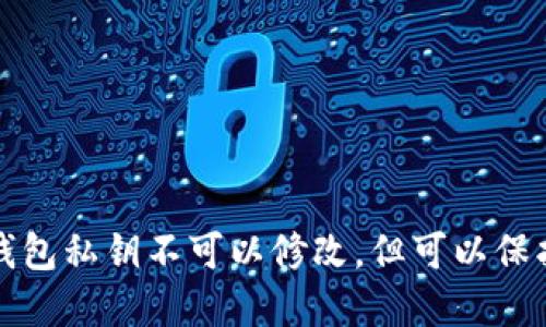 以太坊钱包私钥不可以修改,但可以保护和备份