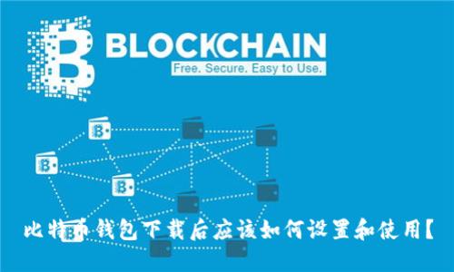 比特币钱包下载后应该如何设置和使用?