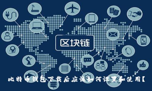 比特币钱包下载后应该如何设置和使用?