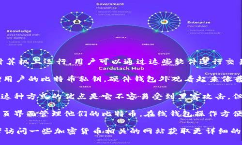 比特币钱包通常有几种不同的形式，包括：

1. **软件钱包**：这是最常见的形式，它是一种应用程序，可以在手机或计算机上运行。用户可以通过这些软件进行交易和管理比特币。界面通常包括余额、交易记录和发送/接收比特币的选项。

2. **硬件钱包**：这些是专门设计的设备，如USB驱动器，可以安全地存储用户的比特币私钥。硬件钱包外观看起来像普通的闪存驱动器，通常有一个小屏幕，可以显示信息。

3. **纸钱包**：纸钱包是指将比特币地址和私钥打印在纸上的一种方式。这种方式的优点是它不容易受到黑客攻击，但纸张本身需要保管好，以免丢失或损坏。

4. **在线钱包**：这种钱包由第三方提供服务。用户在注册后可以通过网页界面管理他们的比特币。在线钱包操作方便，但需要信任服务提供商的安全性。

你可以通过在搜索引擎中输入“比特币钱包图片”来找到相关的图片，或者访问一些加密货币相关的网站获取更详细的视觉信息。