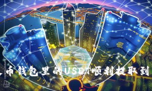 如何将火币钱包里的USDT顺利提取到其他账户