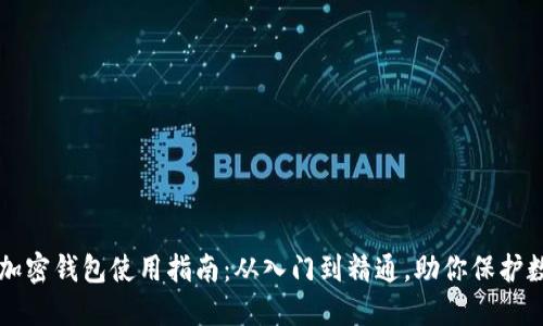 区块链加密钱包使用指南：从入门到精通，助你保护数字资产