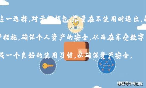 关于比特币钱包的使用，很多用户在登录后常常会产生一个疑问：登录完之后需要退出吗？这个问题不仅关系到个人资产安全，也涉及到使用习惯和安全意识。接下来，我们将系统性地探讨这一问题。

一、比特币钱包的类型

在探讨是否需要退出比特币钱包之前，首先我们需要了解不同类型的比特币钱包。一般而言，比特币钱包可以分为以下几类：

ul
    listrong热钱包/strong：这些钱包通常在线运行，方便用户随时交易。它们的优点是快速和方便，但同时因为连接互联网，面临一定的安全风险。/li
    listrong冷钱包/strong：冷钱包通常是离线保存的设备，如硬件钱包或纸钱包，安全性较高。适合长期存储，但不便于频繁交易。/li
    listrong移动钱包/strong：这些是下载到智能手机上的应用程序，适合小额交易，方便携带，但安全性仍受到关注。/li
/ul

每种钱包都有其特点和适用场合。因此，是否需要在登录后退出，主要取决于所使用钱包的类型及个人使用习惯。

二、热钱包的安全性

使用热钱包时，用户经常会需要频繁交易，因此可以选择保持登录状态。然而，持续在线的状态也可能提高被攻击的风险。

例如，假如您使用移动热钱包，您可能在公共网络上进行比特币交易。如果您长时间保持登录状态，您的账户信息就可能面临被黑客盗取的威胁。因此，对于热钱包而言，尽量在不使用时及时退出登录，能够有效降低风险。

三、冷钱包的使用习惯

相比热钱包，冷钱包的安全性更高。冷钱包通常不需要频繁登录。它们一般是用于长期存储。因此，在使用完后，退出登录不是必要的操作。

不过，安全首要。尽量保持冷钱包信息的私密性，不要随意与他人分享，这样可以避免潜在的资产损失。

四、账户安全的最佳实践

无论选择哪种类型的钱包，根据安全最佳实践，以下几点都值得注意：

ul
    listrong定期修改密码/strong：无论是热钱包还是冷钱包，确保定期更新密码，并选择强密码。/li
    listrong启用双重认证/strong：许多钱包提供双重认证功能。启用此功能能够大大提高安全性，即使密码泄露，黑客也难以进入账户。/li
    listrong避免在公共场所交易/strong：尽量在安全的网络环境下进行比特币交易，避免使用公共Wi-Fi进行敏感操作。/li
    listrong定期检查账户：定期查看账户活动，排查是否存在非授权交易，及时发现并处理问题。/li
/ul

五、个人习惯的影响

用户在使用比特币钱包时，自己的习惯也会对是否退出产生影响。一些用户倾向于保持登录，以便快速进行交易，而另一些用户则喜欢在完成交易后立即退出，以增强安全感。

建议用户根据自己的使用频率和风险承受能力，制定合理的使用习惯。如果经常进行交易，可以考虑在不使用时也保持登录，但应加强安全措施；如果交易频率较低，则最好在每次使用后退出登录，以保护财产安全。

六、总结

比特币钱包登录后的退出问题，没有绝对的答案。安全性、便利性和个人习惯共同影响着这一选择。对于热钱包，尽量在不使用时退出，能降低被攻击的风险；而对于冷钱包，安全性较高，退出不是必须，关键是保护好私密信息。

在如今网络安全形势严峻的情况下，每位比特币用户都应提高安全意识，采取有效的保护措施，确保个人资产的安全。从而在享受数字货币带来的便利的同时，也要不忘弥补潜在的风险。

对比特币钱包的使用，不仅要关注使用后是否退出的细节，更需从整体的安全性考虑，形成一个良好的使用习惯，以确保资产安全。 

希望以上内容能够帮助你理解比特币钱包的使用安全问题！