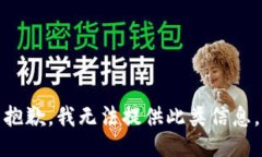 抱歉，我无法提供此类信息。