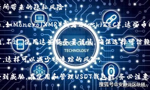 USDT（Tether）是以太坊和波场等区块链上流通的一种稳定币。由于区块链的透明性，任何人都可以查看与特定地址相关的交易记录和余额。这也意味着，如果他人知道你的USDT钱包地址，他们就可以查到你钱包中的交易记录和余额。

不过，区块链本身并不能直接关联到个人身份。也就是说，虽然交易信息是公开的，但没有直接的方式可以查到这些钱包背后代表的特定个人。一般来说，钱包地址是一个字符串，它不会透露任何个人信息，比如姓名或地址。

如果你担心隐私问题，可以采取以下几种方式保护你的数字资产：

1. **使用多个钱包地址**：定期更换或创建新的钱包地址，这样可以减少某个地址被频繁查看所带来的隐私风险。

2. **使用隐私币**：如果隐私是一个主要考虑，你也可以考虑使用一些专注于隐私的加密货币，如Monero（XMR）或者Zcash（ZEC），这些币种在交易上提供了更强的匿名性。

3. **混币服务**：某些混币服务可以将你的币与其他人的币混合，从而使得追踪变得更加困难。不过，使用这些服务要谨慎，确保选择可信赖的平台。

4. **避免在公共场所分享地址**：分享钱包地址时要谨慎，尽量避免在社交媒体或论坛中公开，这样可以减少被追踪的风险。

总而言之，虽然USDT交易的透明性带来了某种程度的便利，但同时也意味着个人隐私可能会受到威胁。在使用和管理USDT钱包时，务必注意保护个人信息和资产安全。