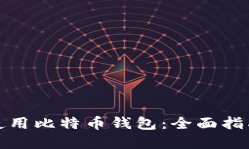 如何下载和使用比特币钱包：全面指南与实用技巧