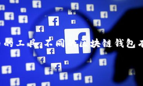 在当前数字经济的时代，区块链钱包成了一个热门话题。区块链钱包是用于存储、管理和交易加密货币的工具。不同的区块链钱包有不同的特性和功能，满足各种用户的需求。接下来，我们将讨论区块链钱包的不同类型及其主要特点。

区块链钱包的类型及其特点：如何选择合适的钱包?