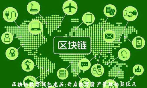 
区块链数字钱包龙头：开启数字资产管理的新纪元
