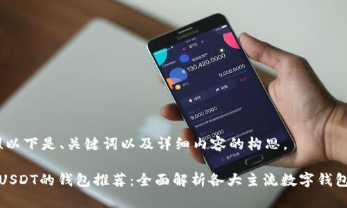 当然可以！以下是、关键词以及详细内容的构思。

最适合充USDT的钱包推荐：全面解析各大主流数字钱包的优缺点